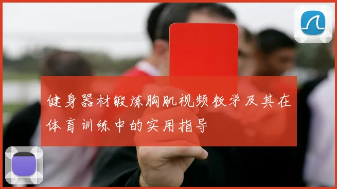 健身器材锻炼胸肌视频教学及其在体育训练中的实用指导