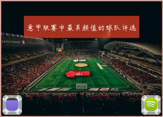 意甲联赛中最具颜值的球队评选