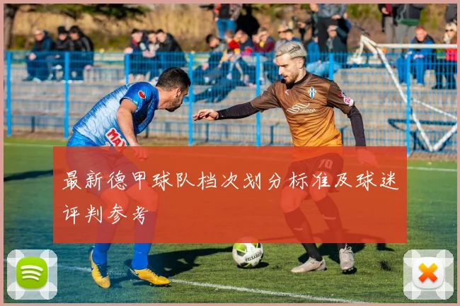 最新德甲球队档次划分标准及球迷评判参考