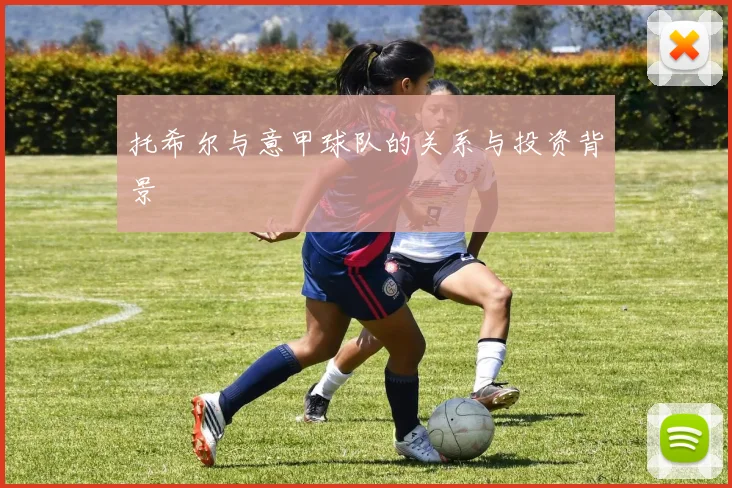 托希尔与意甲球队的关系与投资背景