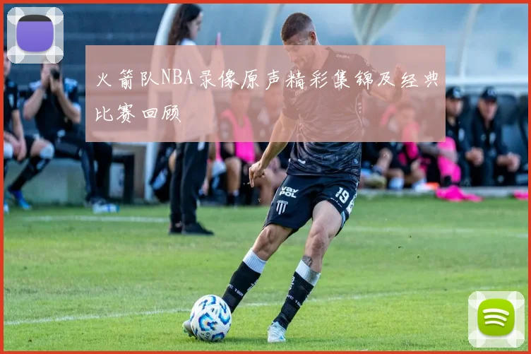 火箭队NBA录像原声精彩集锦及经典比赛回顾