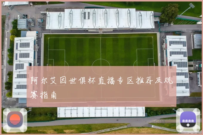 阿尔艾因世俱杯直播专区推荐及观赛指南