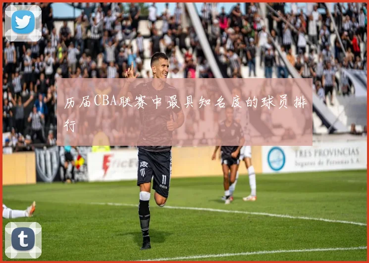 历届CBA联赛中最具知名度的球员排行