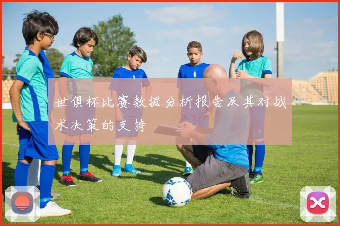 世俱杯比赛数据分析报告及其对战术决策的支持