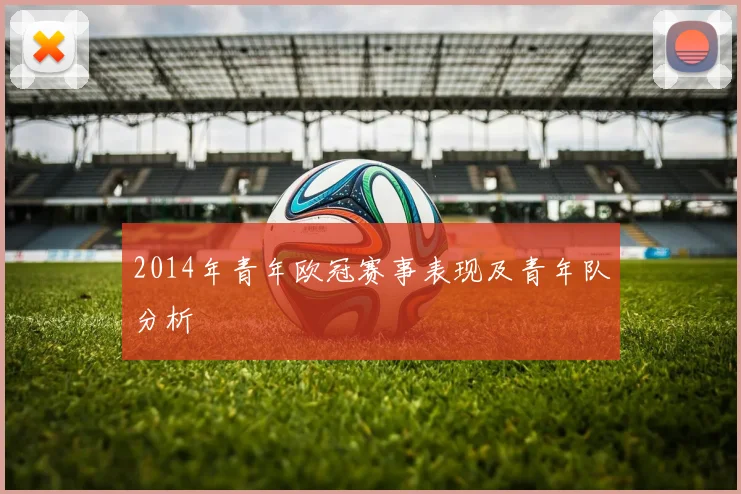 2014年青年欧冠赛事表现及青年队分析