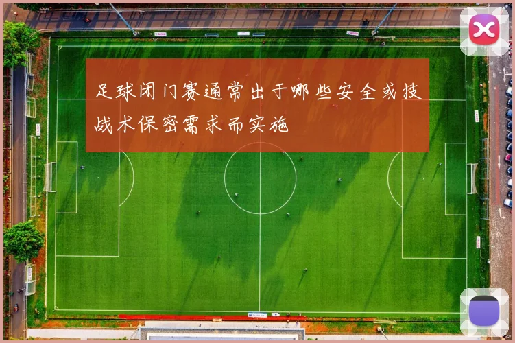 足球闭门赛通常出于哪些安全或技战术保密需求而实施