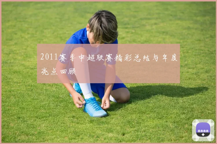 2011赛季中超联赛精彩总结与年度亮点回顾