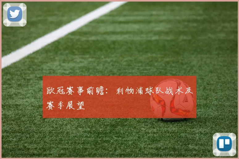 欧冠赛事前瞻：利物浦球队战术及赛季展望