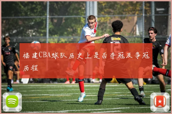 福建CBA球队历史上是否夺冠及争冠历程