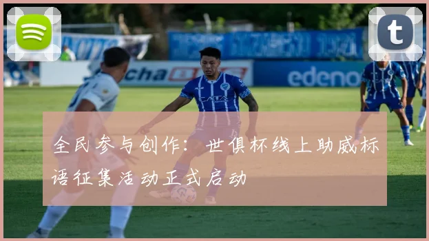 全民参与创作：世俱杯线上助威标语征集活动正式启动